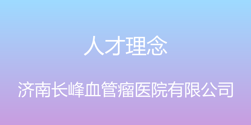 人才理念 - 济南长峰血管瘤医院有限公司