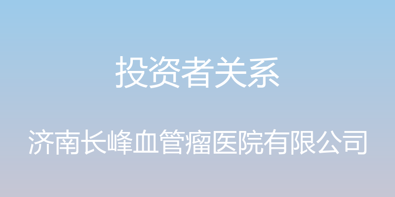 投资者关系 - 济南长峰血管瘤医院有限公司