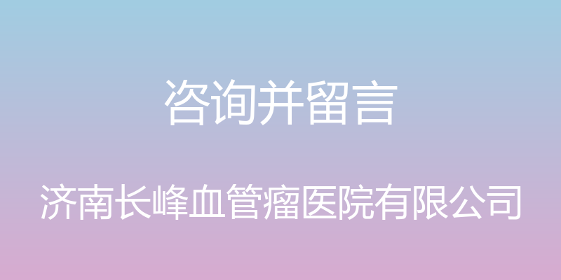 咨询并留言 - 济南长峰血管瘤医院有限公司