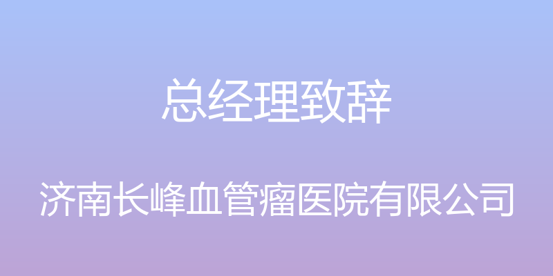 总经理致辞 - 济南长峰血管瘤医院有限公司